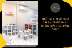 Thiết Kế Khu Vui Chơi Trẻ Em Trong Nhà - Những Giải Pháp Đáng Chú Ý